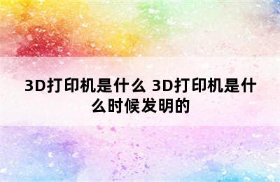 3D打印机是什么 3D打印机是什么时候发明的